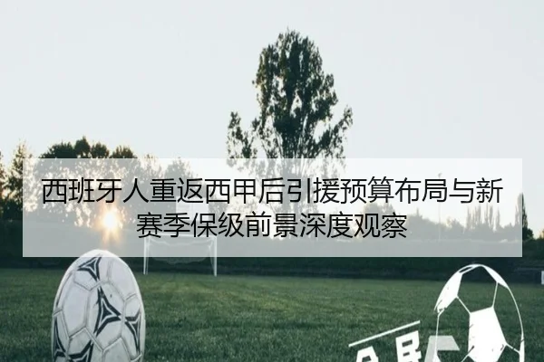 西班牙人重返西甲后引援预算布局与新赛季保级前景深度观察