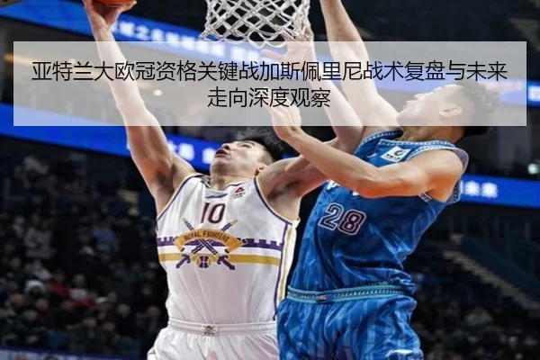 亚特兰大欧冠资格关键战加斯佩里尼战术复盘与未来走向深度观察